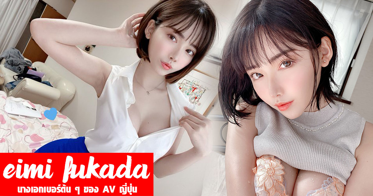 Eimi Fukada นางเอก AV ญี่ปุ่น เบอร์ต้น ๆ ของวงการ ที่ไม่มีใครไม่รู้จัก