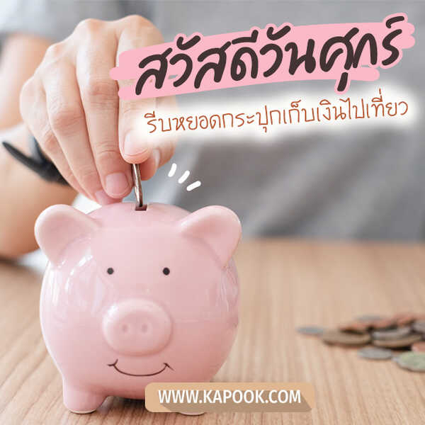 สวัสดีวันศุกร์ รีบหยอดกระปุกเก็บเงินไปเที่ยว